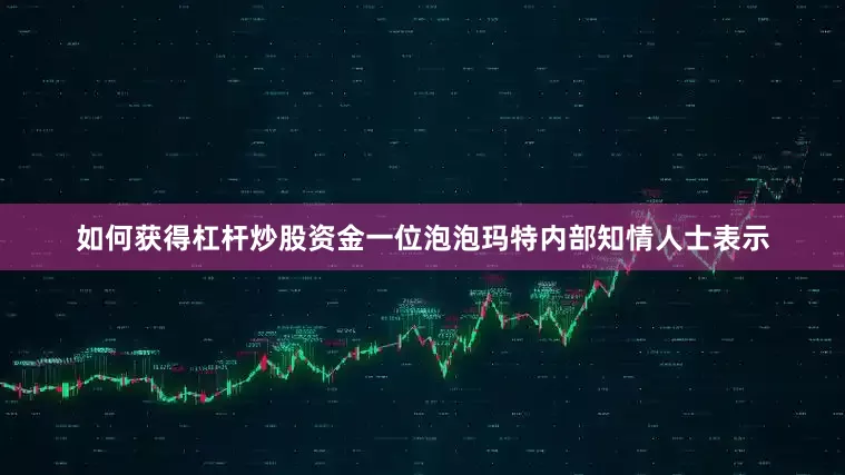 如何获得杠杆炒股资金一位泡泡玛特内部知情人士表示