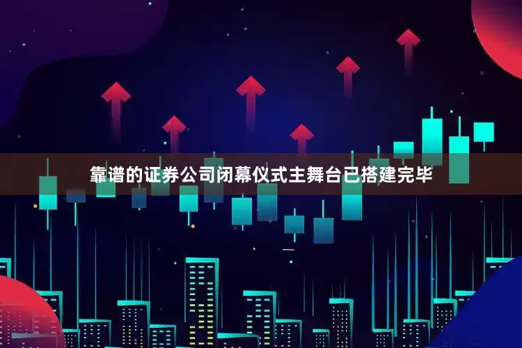 靠谱的证券公司闭幕仪式主舞台已搭建完毕