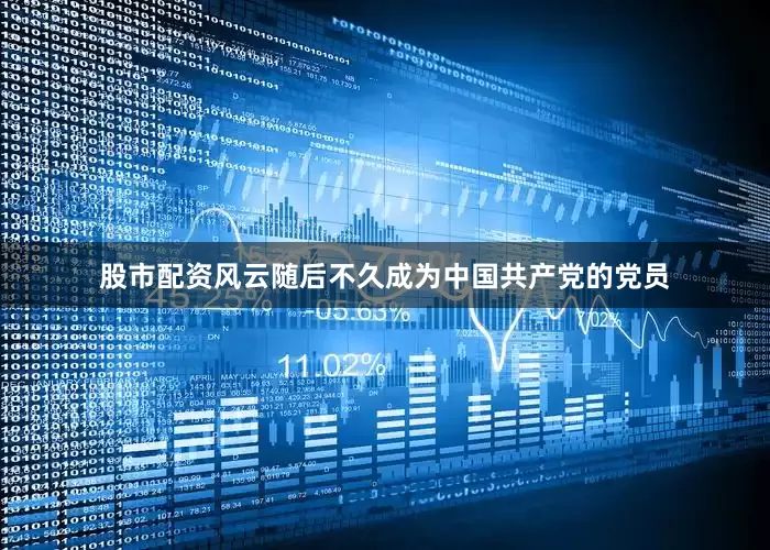 股市配资风云随后不久成为中国共产党的党员