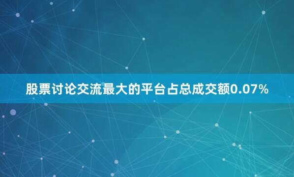 股票讨论交流最大的平台占总成交额0.07%