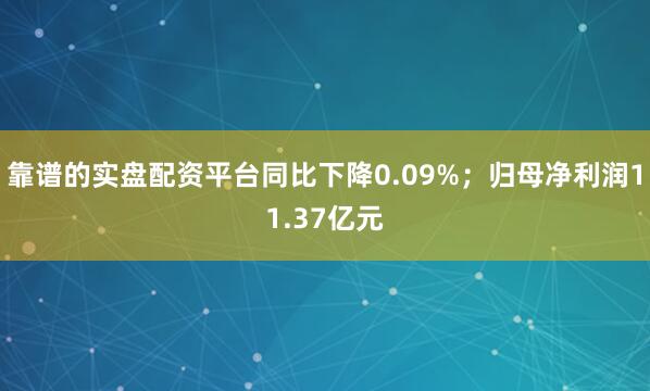 靠谱的实盘配资平台同比下降0.09%；归母净利润11.37亿元