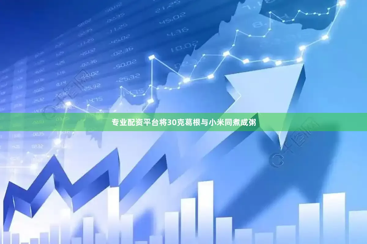 专业配资平台将30克葛根与小米同煮成粥