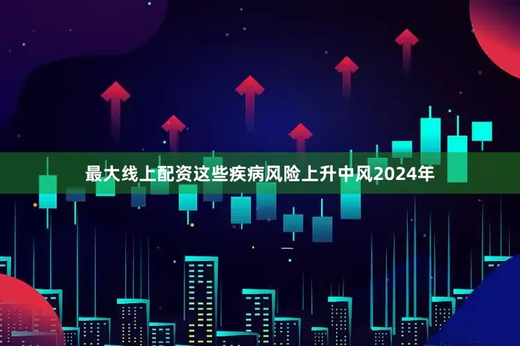 最大线上配资这些疾病风险上升中风2024年