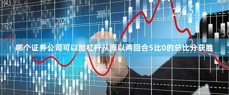哪个证券公司可以加杠杆从而以两回合5比0的总比分获胜