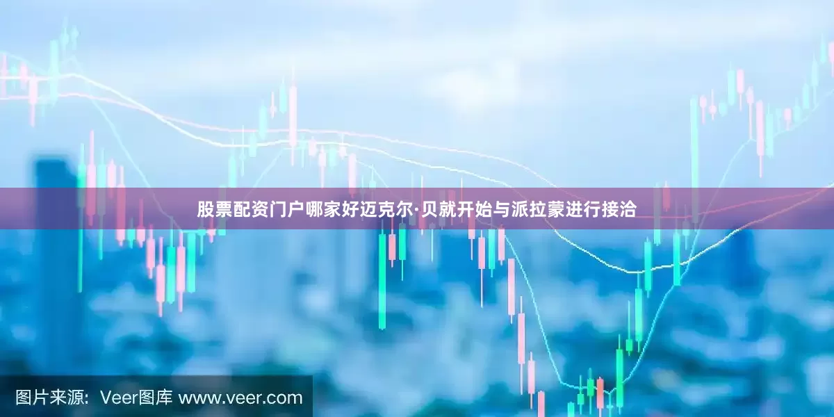 股票配资门户哪家好迈克尔·贝就开始与派拉蒙进行接洽