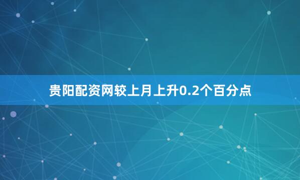 贵阳配资网较上月上升0.2个百分点