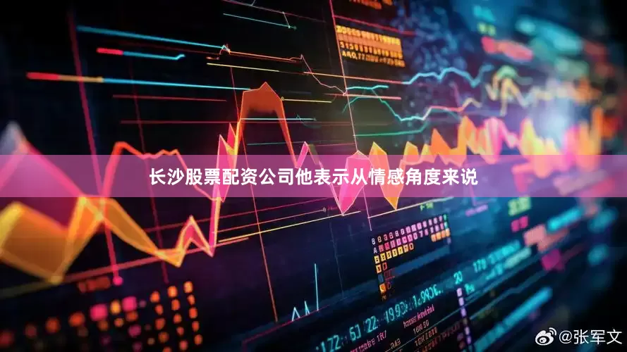 长沙股票配资公司他表示从情感角度来说