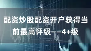 配资炒股配资开户获得当前最高评级——4+级
