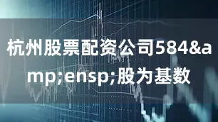 杭州股票配资公司584&ensp;股为基数