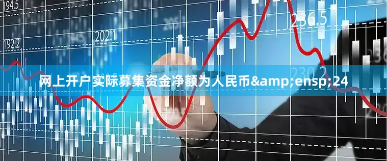 网上开户实际募集资金净额为人民币&ensp;24