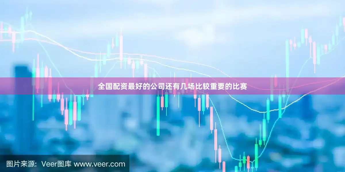 全国配资最好的公司还有几场比较重要的比赛