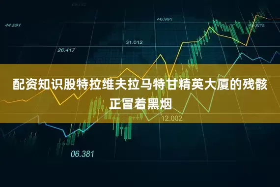 配资知识股特拉维夫拉马特甘精英大厦的残骸正冒着黑烟