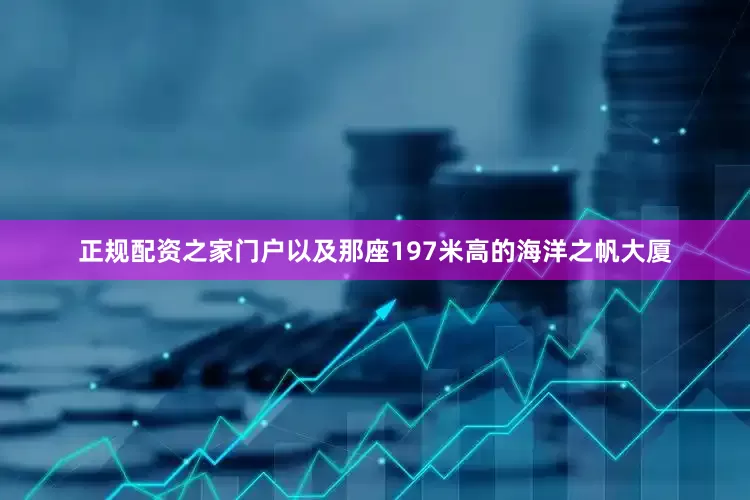 正规配资之家门户以及那座197米高的海洋之帆大厦