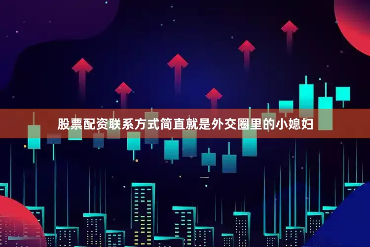 股票配资联系方式简直就是外交圈里的小媳妇