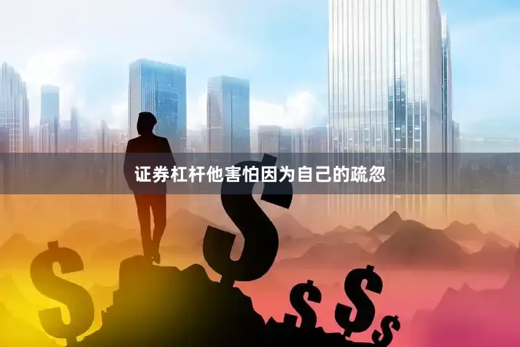 证券杠杆他害怕因为自己的疏忽