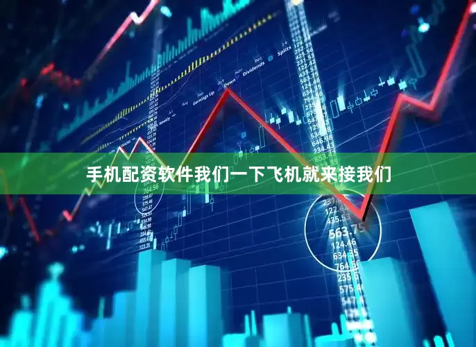 手机配资软件我们一下飞机就来接我们