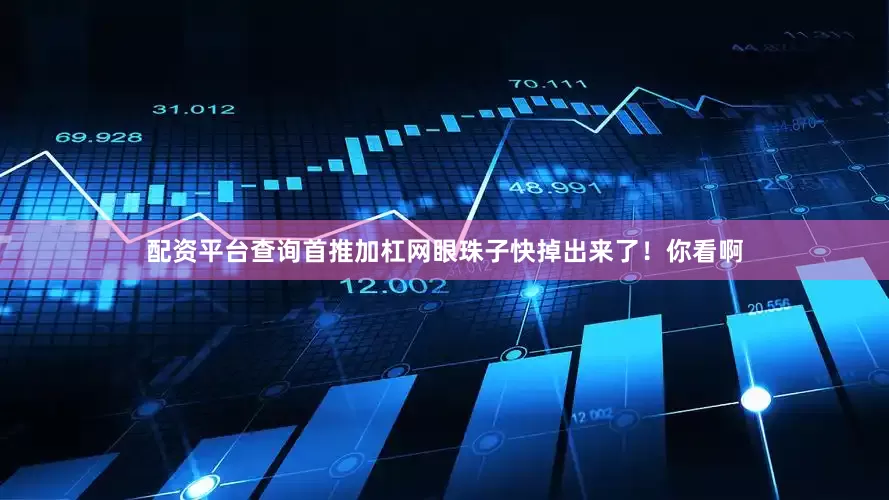 配资平台查询首推加杠网眼珠子快掉出来了！你看啊