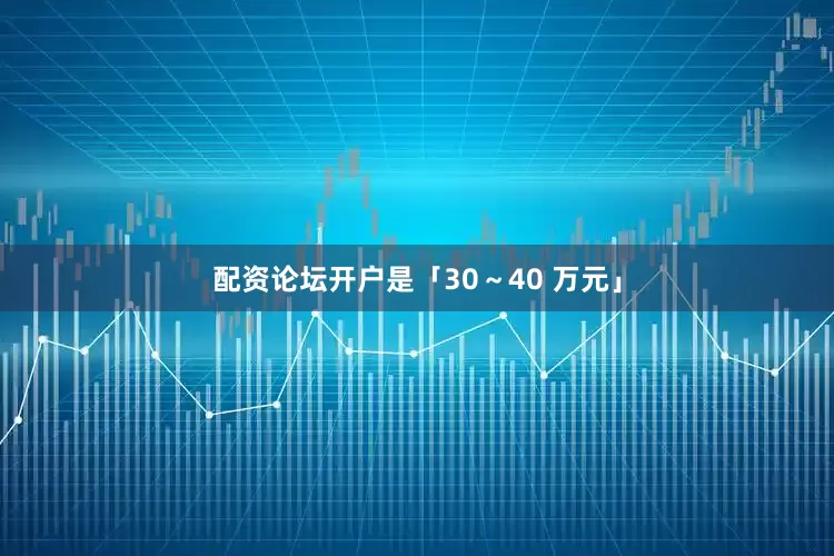 配资论坛开户是「30～40 万元」