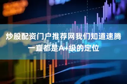 炒股配资门户推荐网我们知道速腾一直都是A+级的定位