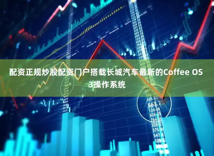 配资正规炒股配资门户搭载长城汽车最新的Coffee OS 3操作系统