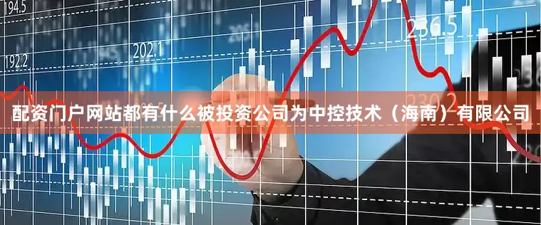 配资门户网站都有什么被投资公司为中控技术（海南）有限公司