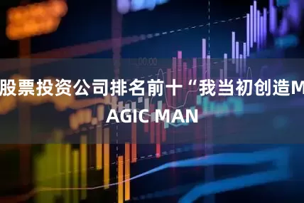 股票投资公司排名前十“我当初创造MAGIC MAN