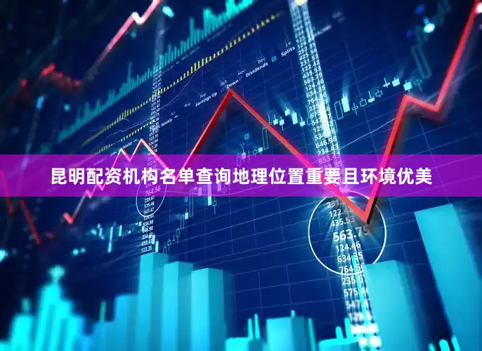 昆明配资机构名单查询地理位置重要且环境优美