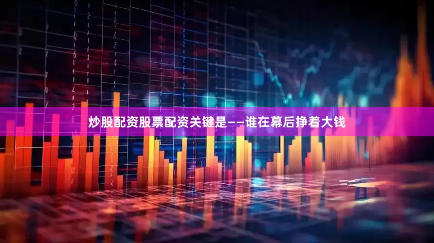 炒股配资股票配资关键是——谁在幕后挣着大钱