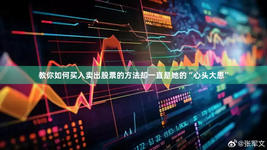 教你如何买入卖出股票的方法却一直是她的“心头大患”
