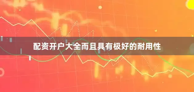 配资开户大全而且具有极好的耐用性