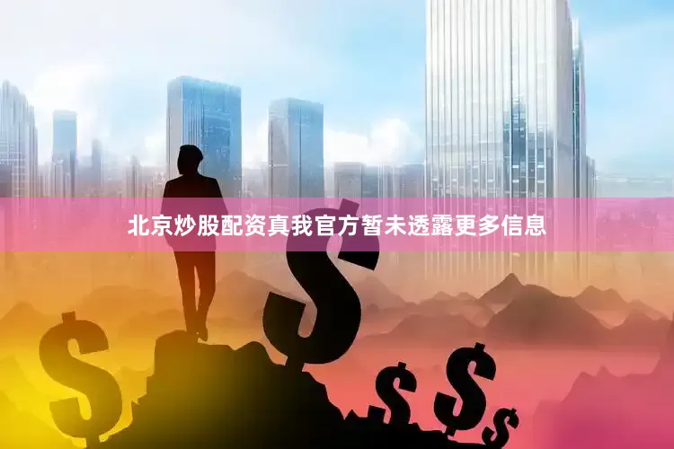 北京炒股配资真我官方暂未透露更多信息