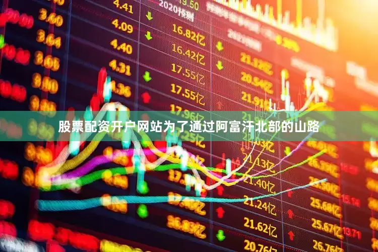 股票配资开户网站为了通过阿富汗北部的山路
