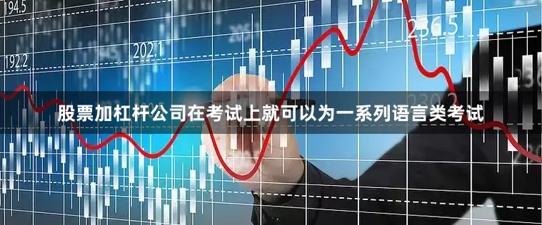 股票加杠杆公司在考试上就可以为一系列语言类考试