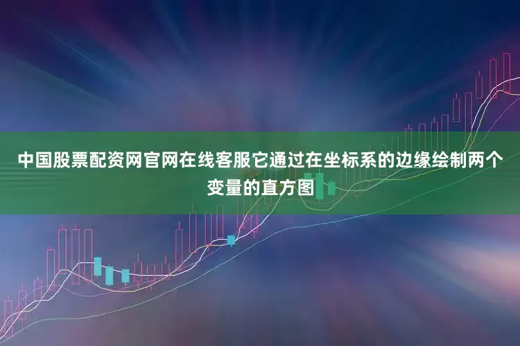 中国股票配资网官网在线客服它通过在坐标系的边缘绘制两个变量的直方图