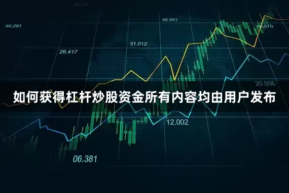 如何获得杠杆炒股资金所有内容均由用户发布