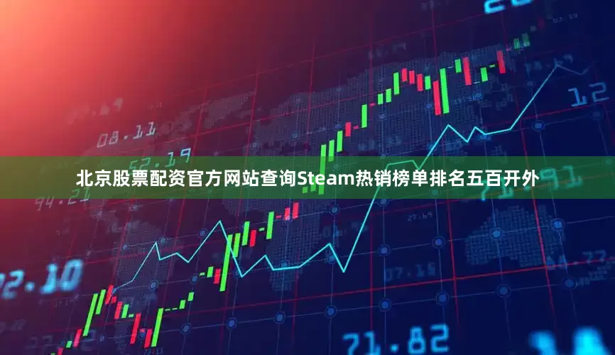 北京股票配资官方网站查询Steam热销榜单排名五百开外