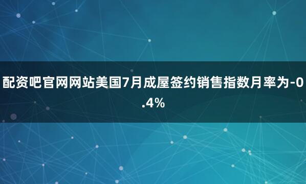 配资吧官网网站美国7月成屋签约销售指数月率为-0.4%