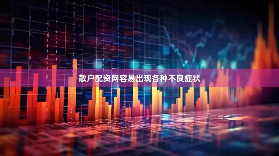 散户配资网容易出现各种不良症状