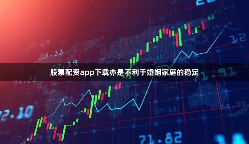 股票配资app下载亦是不利于婚姻家庭的稳定