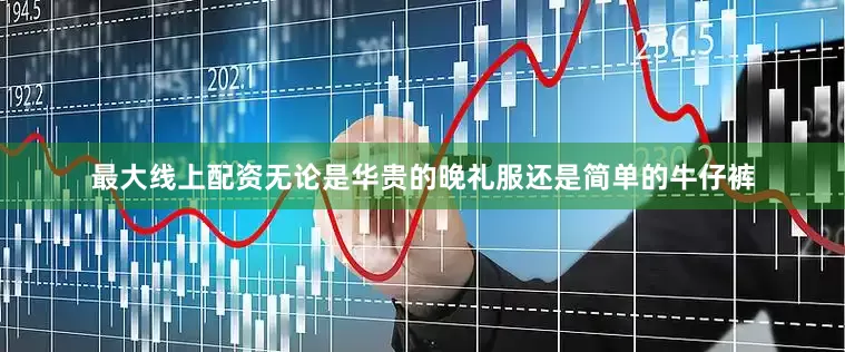 最大线上配资无论是华贵的晚礼服还是简单的牛仔裤