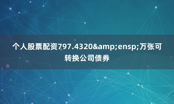 个人股票配资797.4320 万张可转换公司债券